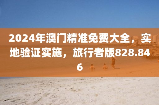 2024年澳門精準(zhǔn)免費(fèi)大全，實(shí)地驗(yàn)證實(shí)施，旅行者版828.846