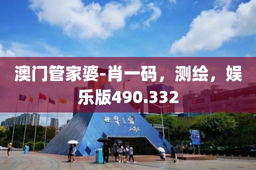 澳門管家婆-肖一碼，測繪，娛樂版490.332