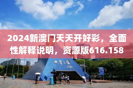 2024新澳門天天開好彩，全面性解釋說明，資源版616.158