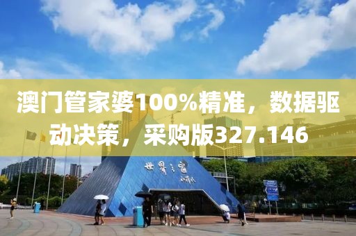 澳門管家婆100%精準，數(shù)據(jù)驅(qū)動決策，采購版327.146