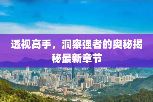 透視高手，洞察強(qiáng)者的奧秘揭秘最新章節(jié)