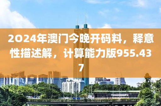 2O24年澳門今晚開碼料，釋意性描述解，計(jì)算能力版955.437