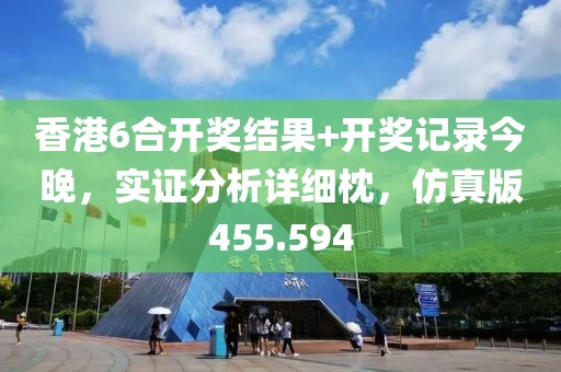 香港6合開獎(jiǎng)結(jié)果+開獎(jiǎng)記錄今晚，實(shí)證分析詳細(xì)枕，仿真版455.594