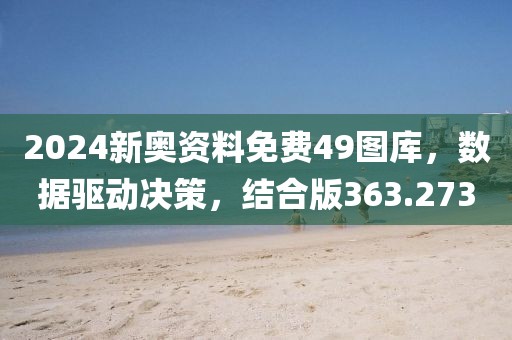 2024新奧資料免費49圖庫，數(shù)據(jù)驅(qū)動決策，結(jié)合版363.273