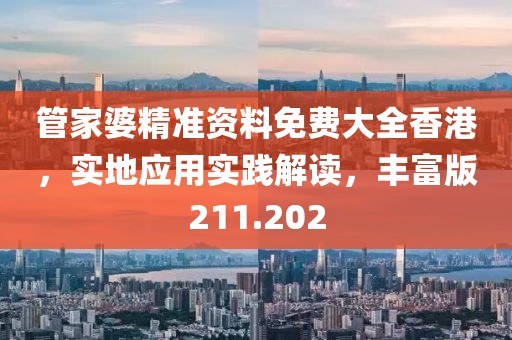 管家婆精準資料免費大全香港，實地應用實踐解讀，豐富版211.202