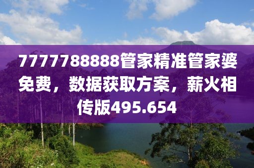 7777788888管家精準管家婆免費，數(shù)據(jù)獲取方案，薪火相傳版495.654