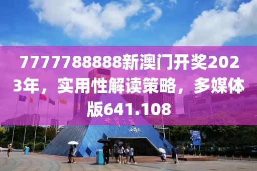 7777788888新澳門開獎(jiǎng)2023年，實(shí)用性解讀策略，多媒體版641.108