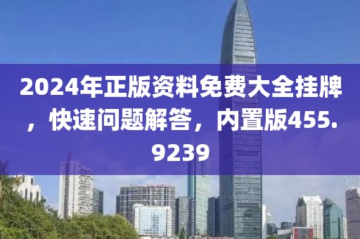 2024年正版資料免費(fèi)大全掛牌，快速問(wèn)題解答，內(nèi)置版455.9239