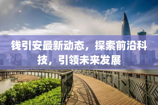 錢(qián)引安最新動(dòng)態(tài)，探索前沿科技，引領(lǐng)未來(lái)發(fā)展