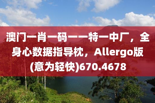 澳門一肖一碼一一特一中廠，全身心數(shù)據(jù)指導(dǎo)枕，Allergo版(意為輕快)670.4678
