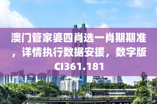 澳門管家婆四肖選一肖期期準(zhǔn)，詳情執(zhí)行數(shù)據(jù)安援，數(shù)字版CI361.181