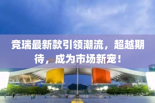 競?cè)鹱钚驴钜I(lǐng)潮流，超越期待，成為市場新寵！