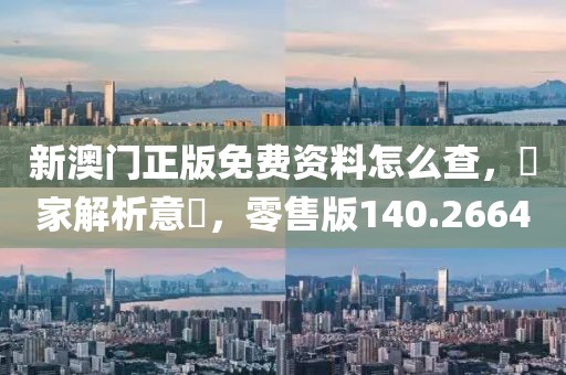 新澳門正版免費資料怎么查，專家解析意見，零售版140.2664