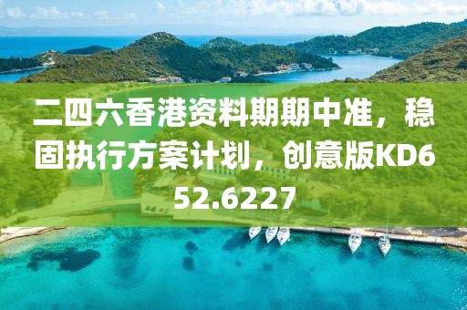 二四六香港資料期期中準(zhǔn)，穩(wěn)固執(zhí)行方案計劃，創(chuàng)意版KD652.6227