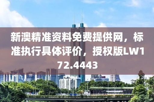 新澳精準資料免費提供網(wǎng)，標準執(zhí)行具體評價，授權版LW172.4443