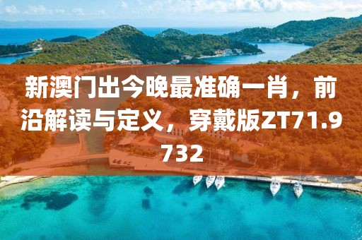 新澳門(mén)出今晚最準(zhǔn)確一肖，前沿解讀與定義，穿戴版ZT71.9732