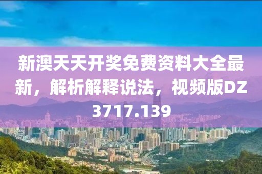 新澳天天開(kāi)獎(jiǎng)免費(fèi)資料大全最新，解析解釋說(shuō)法，視頻版DZ3717.139