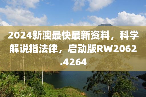 2024新澳最快最新資料，科學(xué)解說(shuō)指法律，啟動(dòng)版RW2062.4264