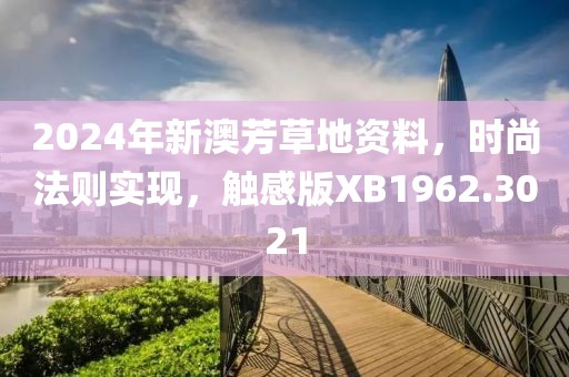 2024年新澳芳草地資料，時(shí)尚法則實(shí)現(xiàn)，觸感版XB1962.3021