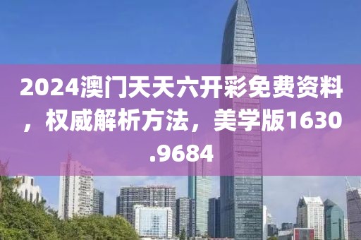 2024澳門天天六開彩免費(fèi)資料，權(quán)威解析方法，美學(xué)版1630.9684