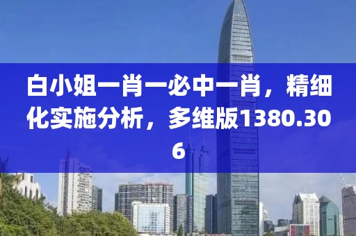 白小姐一肖一必中一肖，精細(xì)化實(shí)施分析，多維版1380.306