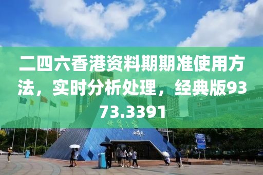 二四六香港資料期期準(zhǔn)使用方法，實時分析處理，經(jīng)典版9373.3391