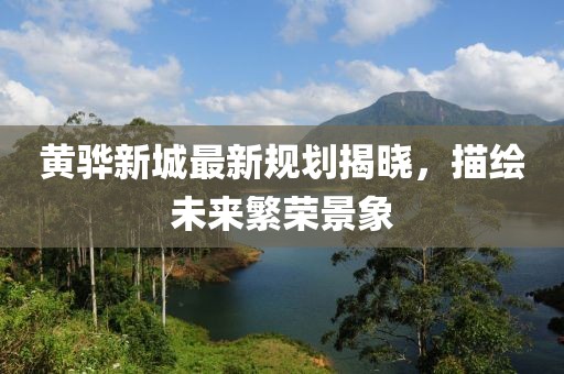 黃驊新城最新規(guī)劃揭曉，描繪未來繁榮景象