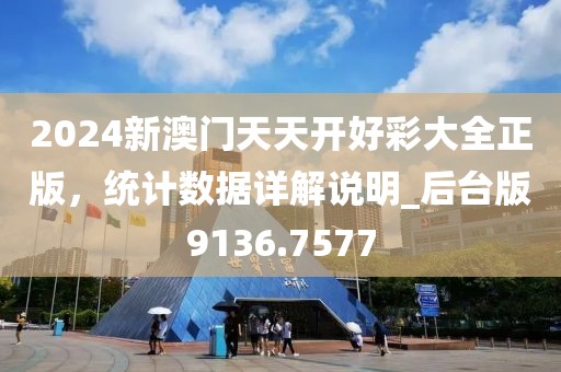 2024新澳門天天開好彩大全正版，統(tǒng)計數(shù)據(jù)詳解說明_后臺版9136.7577