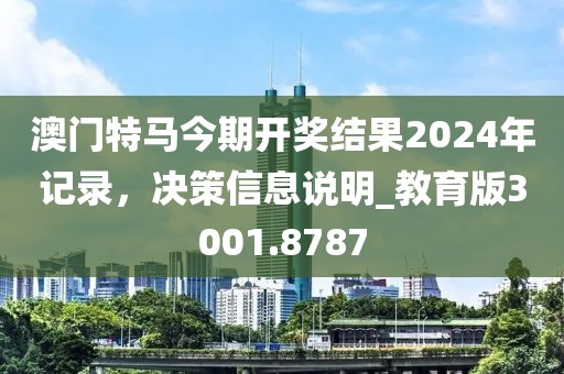 澳門特馬今期開獎結(jié)果2024年記錄，決策信息說明_教育版3001.8787
