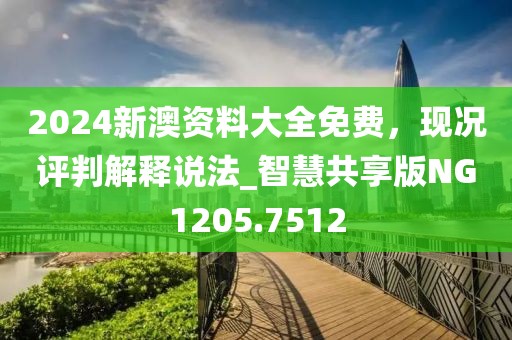 2024新澳資料大全免費(fèi)，現(xiàn)況評(píng)判解釋說法_智慧共享版NG1205.7512