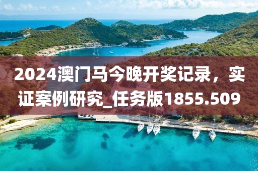 2024澳門馬今晚開獎記錄，實證案例研究_任務(wù)版1855.509
