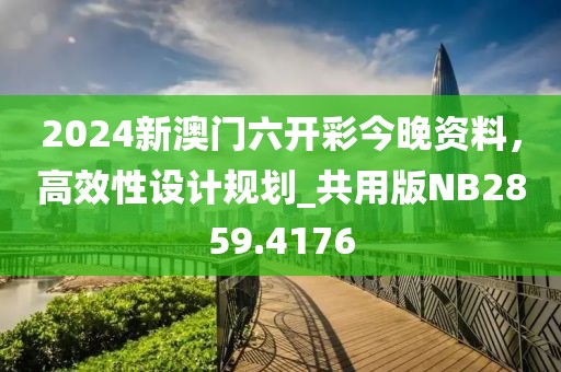 2024新澳門六開彩今晚資料，高效性設(shè)計(jì)規(guī)劃_共用版NB2859.4176