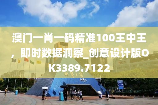 澳門一肖一碼精準(zhǔn)100王中王，即時數(shù)據(jù)洞察_創(chuàng)意設(shè)計版OK3389.7122