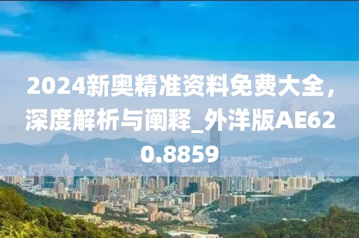 2024新奧精準(zhǔn)資料免費大全，深度解析與闡釋_外洋版AE620.8859